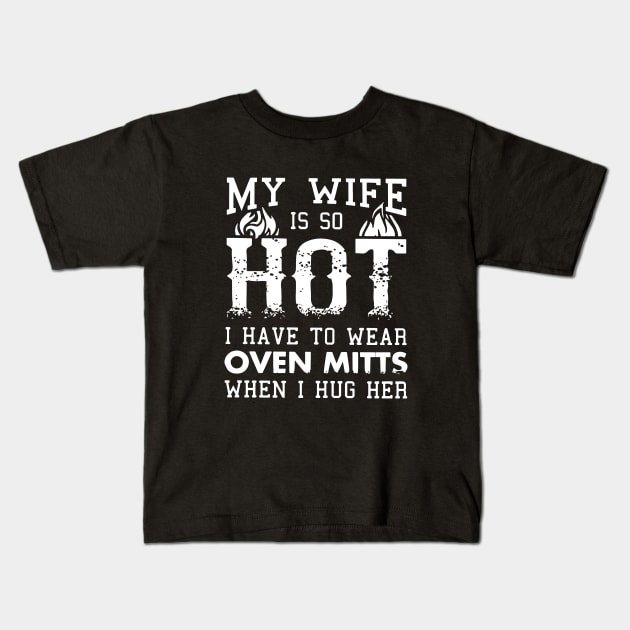 My Wife Is So Hot I Have To Wear Oven Mitts When I Hug Her Wife Kids T-Shirt by dieukieu81